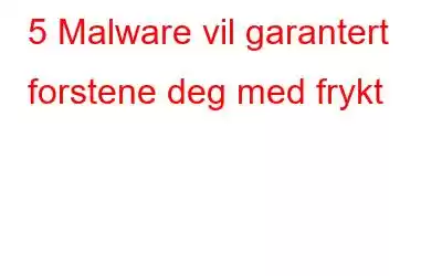 5 Malware vil garantert forstene deg med frykt