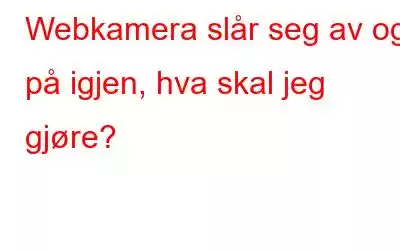 Webkamera slår seg av og på igjen, hva skal jeg gjøre?