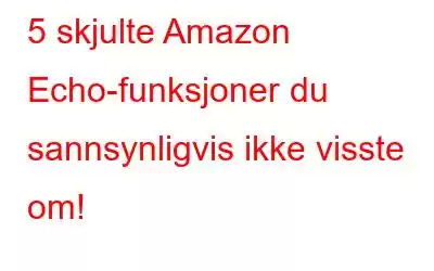 5 skjulte Amazon Echo-funksjoner du sannsynligvis ikke visste om!