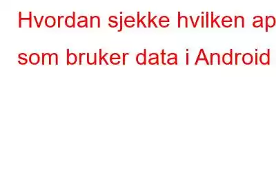 Hvordan sjekke hvilken app som bruker data i Android