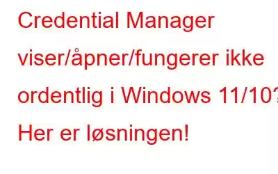 Credential Manager viser/åpner/fungerer ikke ordentlig i Windows 11/10? Her er løsningen!