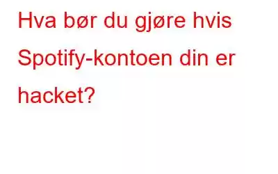 Hva bør du gjøre hvis Spotify-kontoen din er hacket?