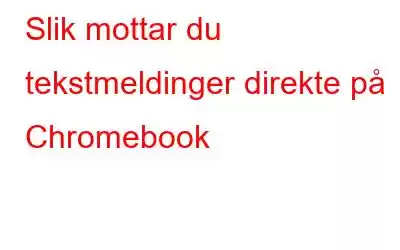 Slik mottar du tekstmeldinger direkte på Chromebook