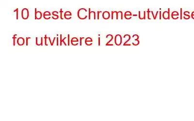 10 beste Chrome-utvidelser for utviklere i 2023