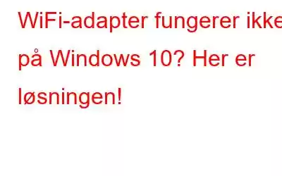 WiFi-adapter fungerer ikke på Windows 10? Her er løsningen!