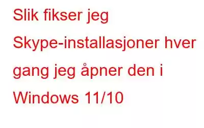 Slik fikser jeg Skype-installasjoner hver gang jeg åpner den i Windows 11/10