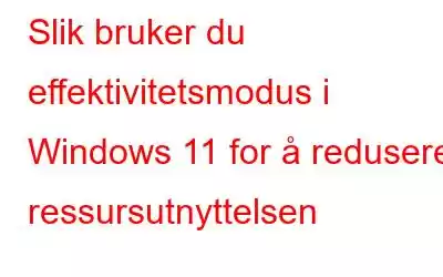 Slik bruker du effektivitetsmodus i Windows 11 for å redusere ressursutnyttelsen