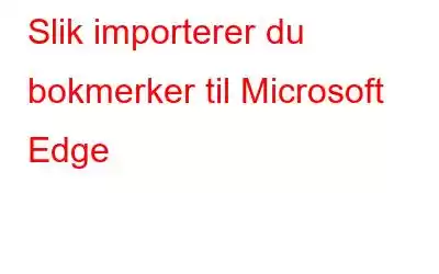 Slik importerer du bokmerker til Microsoft Edge