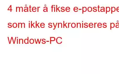 4 måter å fikse e-postappen som ikke synkroniseres på Windows-PC