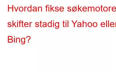 Hvordan fikse søkemotoren skifter stadig til Yahoo eller Bing?