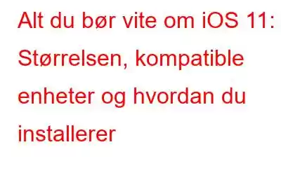 Alt du bør vite om iOS 11: Størrelsen, kompatible enheter og hvordan du installerer