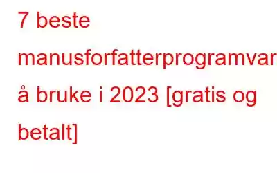 7 beste manusforfatterprogramvare å bruke i 2023 [gratis og betalt]