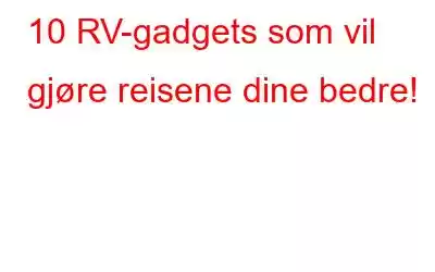 10 RV-gadgets som vil gjøre reisene dine bedre!