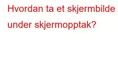 Hvordan ta et skjermbilde under skjermopptak?