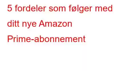 5 fordeler som følger med ditt nye Amazon Prime-abonnement