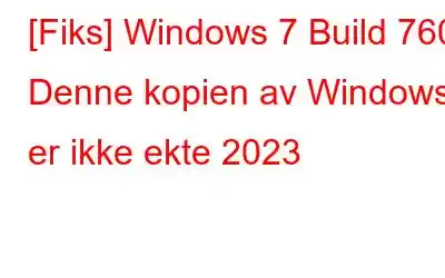 [Fiks] Windows 7 Build 7601 Denne kopien av Windows er ikke ekte 2023