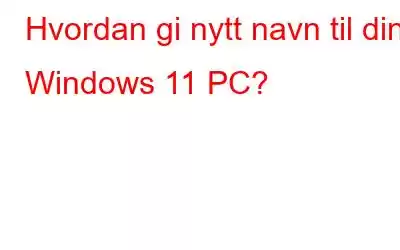 Hvordan gi nytt navn til din Windows 11 PC?