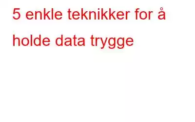 5 enkle teknikker for å holde data trygge