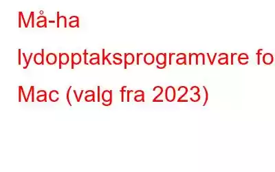 Må-ha lydopptaksprogramvare for Mac (valg fra 2023)