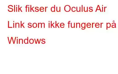 Slik fikser du Oculus Air Link som ikke fungerer på Windows