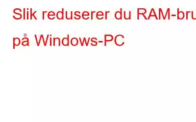 Slik reduserer du RAM-bruk på Windows-PC