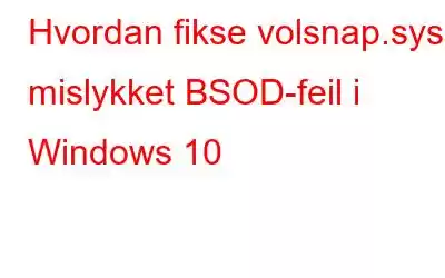 Hvordan fikse volsnap.sys mislykket BSOD-feil i Windows 10