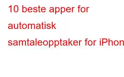 10 beste apper for automatisk samtaleopptaker for iPhone