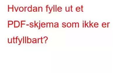 Hvordan fylle ut et PDF-skjema som ikke er utfyllbart?