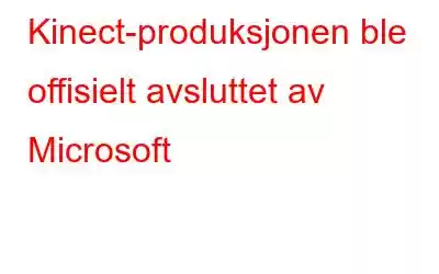 Kinect-produksjonen ble offisielt avsluttet av Microsoft