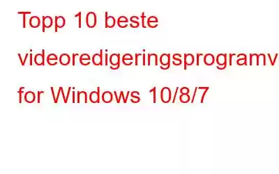 Topp 10 beste videoredigeringsprogramvare for Windows 10/8/7