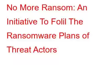 No More Ransom: An Initiative To Folil The Ransomware Plans of Threat Actors