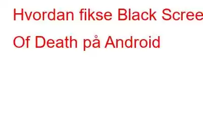 Hvordan fikse Black Screen Of Death på Android