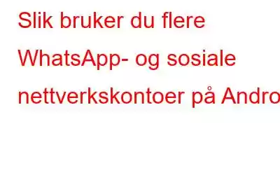 Slik bruker du flere WhatsApp- og sosiale nettverkskontoer på Android