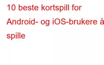 10 beste kortspill for Android- og iOS-brukere å spille