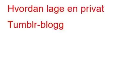 Hvordan lage en privat Tumblr-blogg