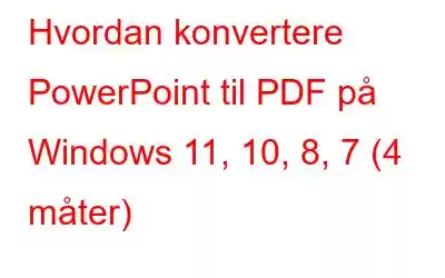 Hvordan konvertere PowerPoint til PDF på Windows 11, 10, 8, 7 (4 måter)