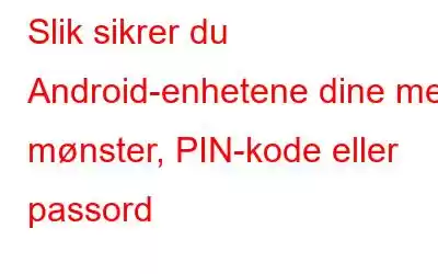 Slik sikrer du Android-enhetene dine med mønster, PIN-kode eller passord