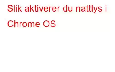 Slik aktiverer du nattlys i Chrome OS