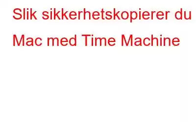 Slik sikkerhetskopierer du Mac med Time Machine