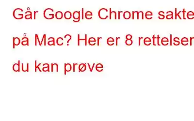 Går Google Chrome sakte på Mac? Her er 8 rettelser du kan prøve