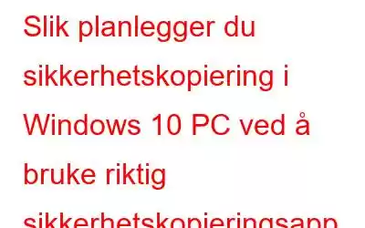 Slik planlegger du sikkerhetskopiering i Windows 10 PC ved å bruke riktig sikkerhetskopieringsapp