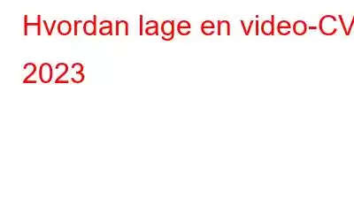 Hvordan lage en video-CV i 2023