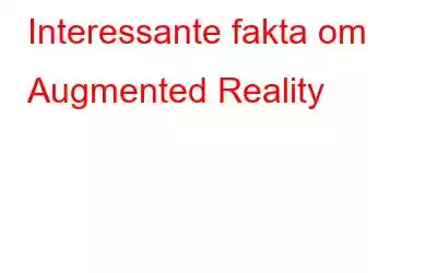 Interessante fakta om Augmented Reality