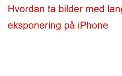 Hvordan ta bilder med lang eksponering på iPhone