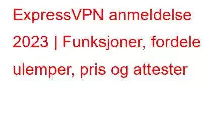 ExpressVPN anmeldelse 2023 | Funksjoner, fordeler, ulemper, pris og attester