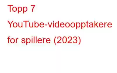 Topp 7 YouTube-videoopptakere for spillere (2023)