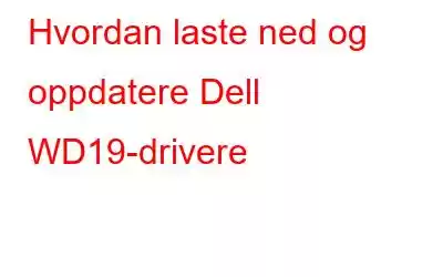 Hvordan laste ned og oppdatere Dell WD19-drivere