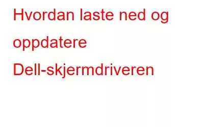 Hvordan laste ned og oppdatere Dell-skjermdriveren