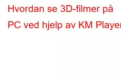 Hvordan se 3D-filmer på PC ved hjelp av KM Player