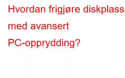 Hvordan frigjøre diskplass med avansert PC-opprydding?